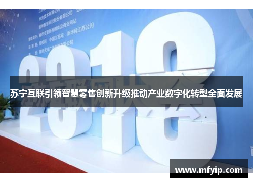 苏宁互联引领智慧零售创新升级推动产业数字化转型全面发展
