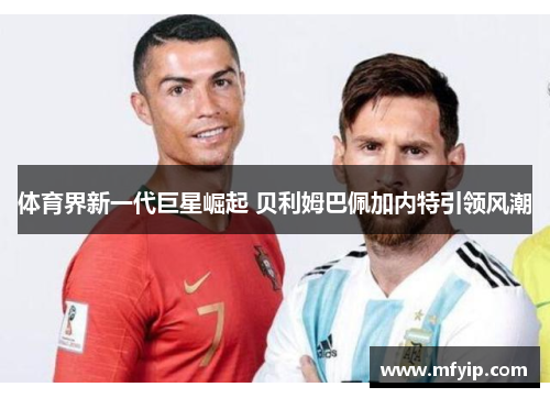 体育界新一代巨星崛起 贝利姆巴佩加内特引领风潮