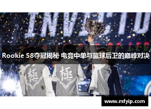 Rookie S8夺冠揭秘 电竞中单与篮球后卫的巅峰对决